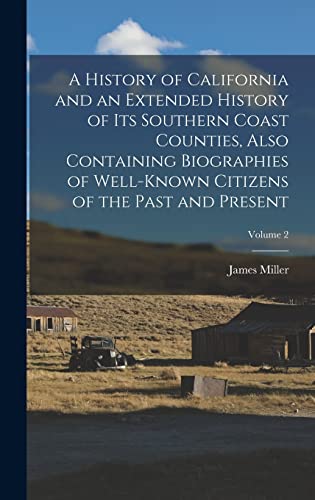 A History of California and an Extended History of Its Southern Coast Counties, Also Containing Biographies of Well-known Citizens of the Past and Present; Volume 2