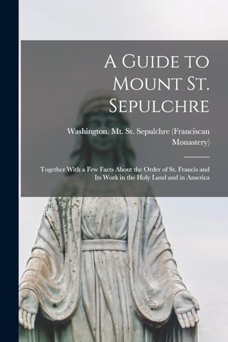 A Guide to Mount St. Sepulchre; Together With a Few Facts About the Order of St. Francis and Its Work in the Holy Land and in America