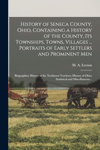 History of Seneca County, Ohio, Containing a History of the County, Its Townships, Towns, Villages ... Portraits of Early Settlers and Prominent Men; Biographies; History of the Northwest Territory; History of Ohio; Statistical and Miscellaneous...