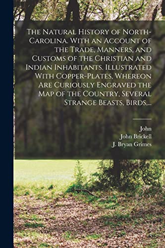 The Natural History of North-Carolina. With an Account of the Trade, Manners, and Customs of the Christian and Indian Inhabitants. Illustrated With Copper-plates, Whereon Are Curiously Engraved the Map of the Country, Several Strange Beasts, Birds,...