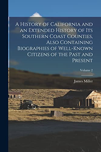 A History of California and an Extended History of Its Southern Coast Counties, Also Containing Biographies of Well-known Citizens of the Past and Present; Volume 2