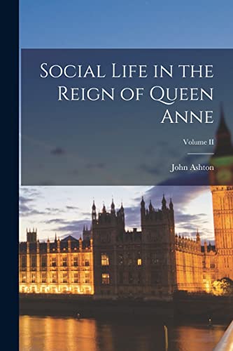 Social Life in the Reign of Queen Anne; Volume II
