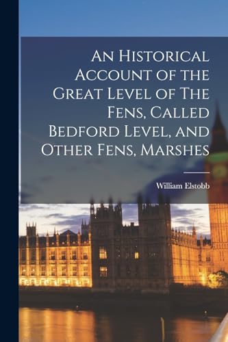 An Historical Account of the Great Level of The Fens, Called Bedford Level, and Other Fens, Marshes