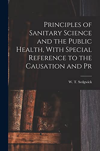 Principles of Sanitary Science and the Public Health, With Special Reference to the Causation and Pr