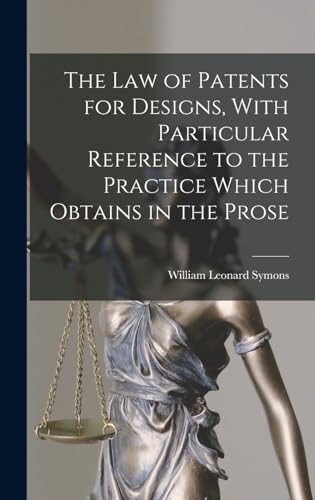 The law of Patents for Designs, With Particular Reference to the Practice Which Obtains in the Prose