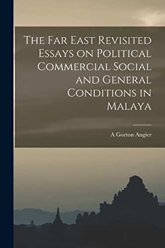 The Far East Revisited Essays on Political Commercial Social and General Conditions in Malaya