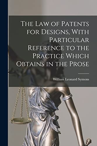 The law of Patents for Designs, With Particular Reference to the Practice Which Obtains in the Prose