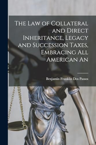 The law of Collateral and Direct Inheritance, Legacy and Succession Taxes, Embracing all American An