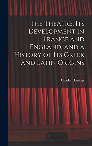 The Theatre, its Development in France and England, and a History of its Greek and Latin Origins