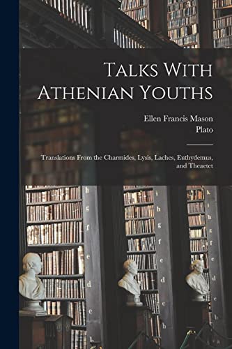 Talks With Athenian Youths; Translations From the Charmides, Lysis, Laches, Euthydemus, and Theaetet