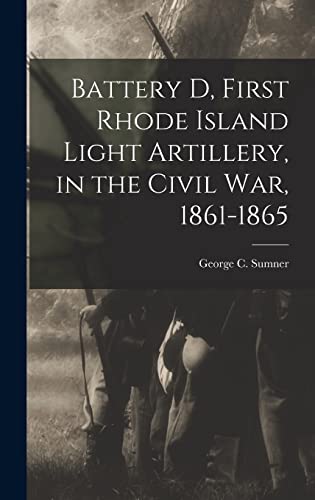 Battery D, First Rhode Island Light Artillery, in the Civil War, 1861-1865