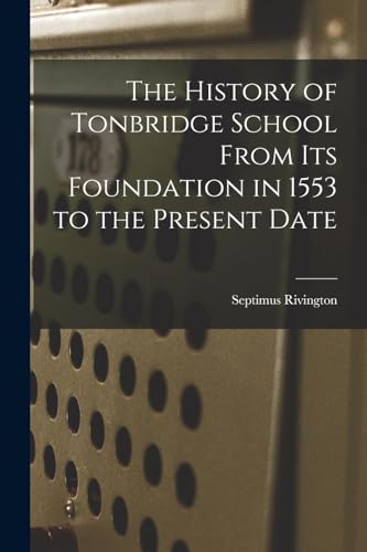 The History of Tonbridge School From Its Foundation in 1553 to the Present Date