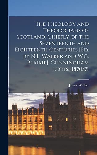 The Theology and Theologians of Scotland, Chiefly of the Seventeenth and Eighteenth Centuries [Ed. by N.L. Walker and W.G. Blaikie]. Cunningham Lects., 1870/71