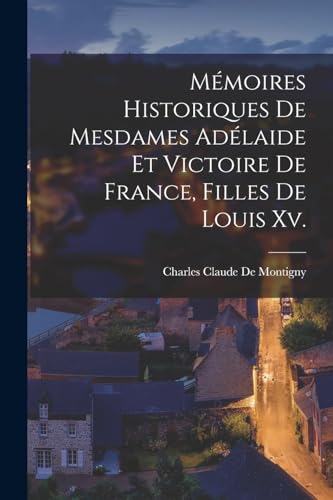 Mémoires Historiques De Mesdames Adélaide Et Victoire De France, Filles De Louis Xv.