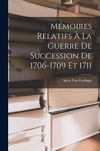 Mémoires Relatifs À La Guerre De Succession De 1706-1709 Et 1711