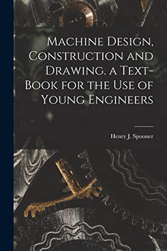 Machine Design, Construction and Drawing. a Text-Book for the Use of Young Engineers