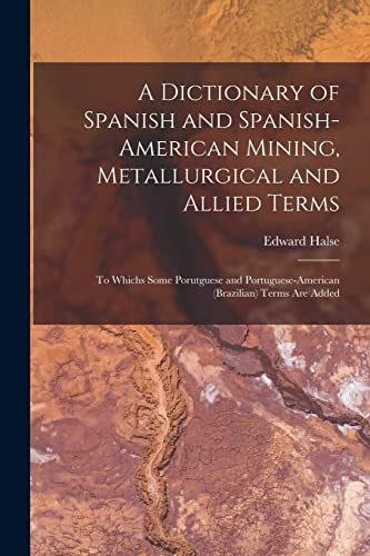 A Dictionary of Spanish and Spanish-American Mining, Metallurgical and Allied Terms