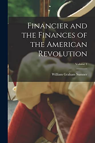 Financier and the Finances of the American Revolution; Volume 1