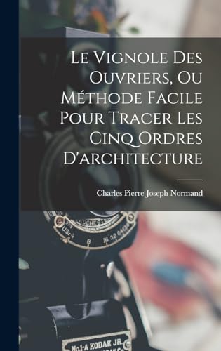 Le Vignole Des Ouvriers, Ou Méthode Facile Pour Tracer Les Cinq Ordres D'architecture