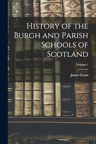 History of the Burgh and Parish Schools of Scotland; Volume 1