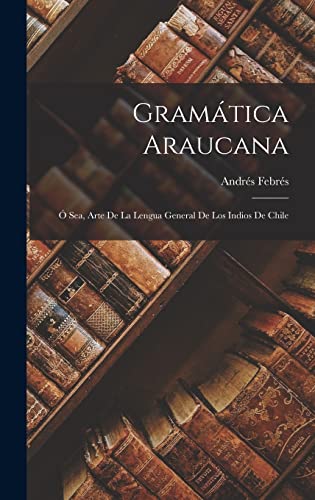 Gramática Araucana; Ó Sea, Arte De La Lengua General De Los Indios De Chile