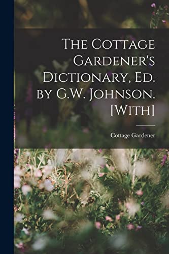The Cottage Gardener's Dictionary, Ed. by G.W. Johnson. [With]