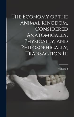 The Economy of the Animal Kingdom, Considered Anatomically, Physically, and Philosophically, Transaction Iii; Volume 3