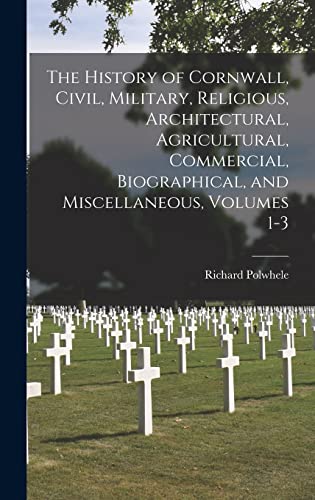 The History of Cornwall, Civil, Military, Religious, Architectural, Agricultural, Commercial, Biographical, and Miscellaneous, Volumes 1-3