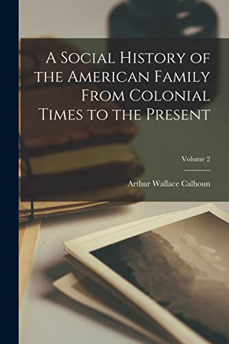 A Social History of the American Family From Colonial Times to the Present; Volume 2