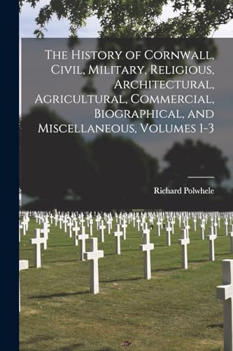 The History of Cornwall, Civil, Military, Religious, Architectural, Agricultural, Commercial, Biographical, and Miscellaneous, Volumes 1-3