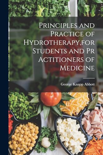 Principles and Practice of Hydrotherapy,for Students and Pr Actitioners of Medicine