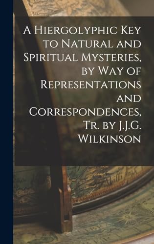 A Hiergolyphic Key to Natural and Spiritual Mysteries, by Way of Representations and Correspondences, Tr. by J.J.G. Wilkinson