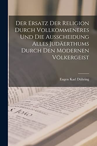 Der Ersatz Der Religion Durch Vollkommeneres Und Die Ausscheidung Alles Judäerthums Durch Den Modernen Völkergeist