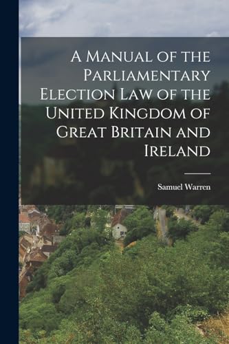 A Manual of the Parliamentary Election Law of the United Kingdom of Great Britain and Ireland