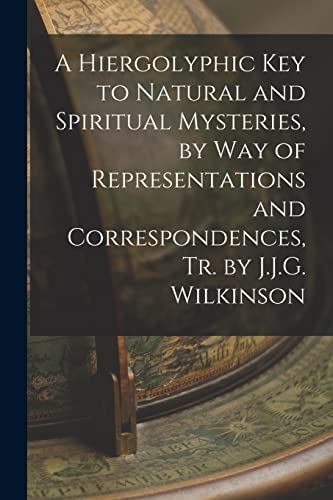 A Hiergolyphic Key to Natural and Spiritual Mysteries, by Way of Representations and Correspondences, Tr. by J.J.G. Wilkinson
