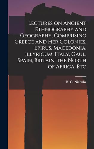 Lectures on Ancient Ethnography and Geography, Comprising Greece and her Colonies, Epirus, Macedonia, Illyricum, Italy, Gaul, Spain, Britain, the North of Africa, Etc