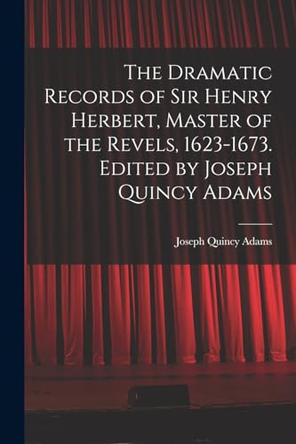 The Dramatic Records of Sir Henry Herbert, Master of the Revels, 1623-1673. Edited by Joseph Quincy Adams