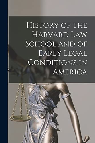 History of the Harvard Law School and of Early Legal Conditions in America