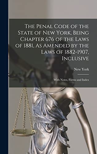 The Penal Code of the State of New York, Being Chapter 676 of the Laws of 1881, As Amended by the Laws of 1882-1907, Inclusive