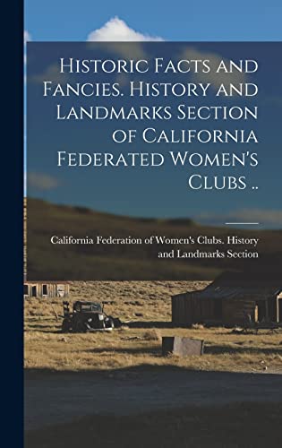 Historic Facts and Fancies. History and Landmarks Section of California Federated Women's Clubs ..