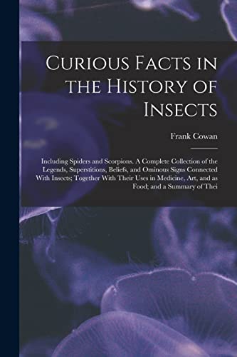 Curious Facts in the History of Insects; Including Spiders and Scorpions. A Complete Collection of the Legends, Superstitions, Beliefs, and Ominous Signs Connected With Insects; Together With Their Uses in Medicine, art, and as Food; and a Summary of Thei