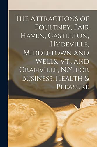 The Attractions of Poultney, Fair Haven, Castleton, Hydeville, Middletown and Wells, Vt., and Granville, N.Y. for Business, Health & Pleasure