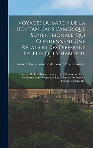 Voyages du baron de La Hontan dans l'Amerique Septentrionale, qui contiennent une rélation des différens peuples qui y habitent; la nature de leur gouvernement; leur commerce; leurs coûtumes, leur religion, & leur maniére de faire la guerre; l'intérêt des