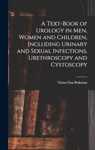 A Text-Book of Urology in Men, Women and Children, Including Urinary and Sexual Infections, Urethroscopy and Cystoscopy