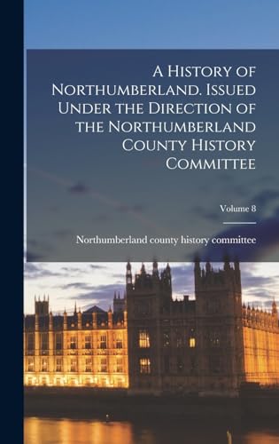 A History of Northumberland. Issued Under the Direction of the Northumberland County History Committee; Volume 8