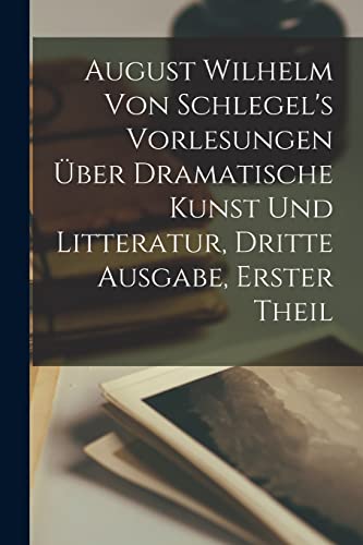 August Wilhelm von Schlegel's Vorlesungen über dramatische Kunst und Litteratur, Dritte Ausgabe, Erster Theil