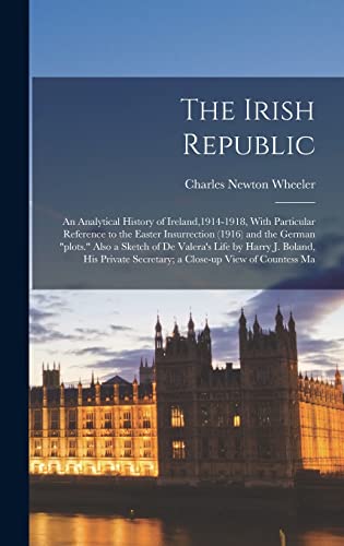 The Irish Republic; an Analytical History of Ireland,1914-1918, With Particular Reference to the Easter Insurrection (1916) and the German 'plots.' Also a Sketch of De Valera's Life by Harry J. Boland, his Private Secretary; a Close-up View of Countess Ma