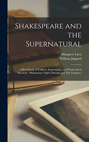 Shakespeare and the Supernatural; a Brief Study of Folklore, Superstition, and Witchcraft in 'Macbeth,' 'Midsummer Night's Dream' and 'The Tempest,'