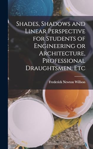 Shades, Shadows and Linear Perspective for Students of Engineering or Architecture, Professional Draughtsmen, Etc