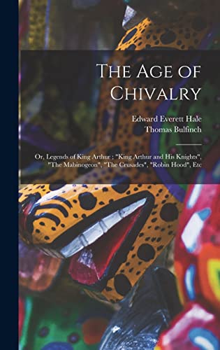 The age of Chivalry ; or, Legends of King Arthur ; 'King Arthur and his Knights', 'The Mabinogeon', 'The Crusades', 'Robin Hood', Etc